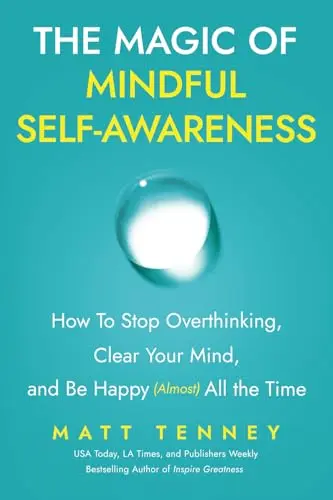 The Magic of Mindful Self-Awareness: How To Stop Overthinking, Clear Your Mind, and Be Happy (Almost) All the Time