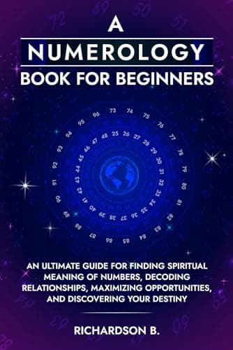 A Numerology Book for Beginners: An Ultimate Guide for Finding Spiritual Meaning of Numbers, Decoding Relationships, Maximizing Opportunities, and Discovering Your Destiny