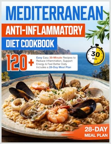 Mediterranean Anti-Inflammatory Diet Cookbook: 120+ Easy 30-Minute Recipes to Reduce Inflammation, Support Energy & Feel Better Daily — Includes a 28-Day Meal Plan