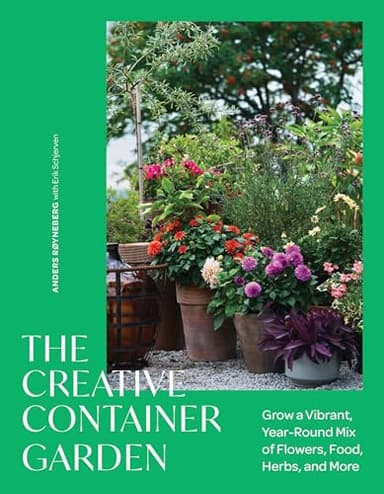 The Creative Container Garden: Grow a Vibrant, Year-Round Mix of Flowers, Food, Herbs, and More